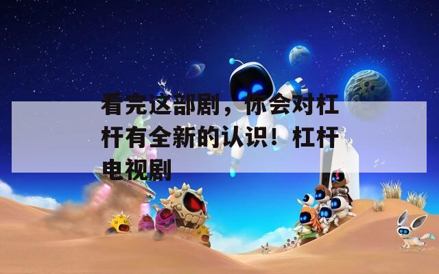 看完这部剧，你会对杠杆有全新的认识！杠杆电视剧