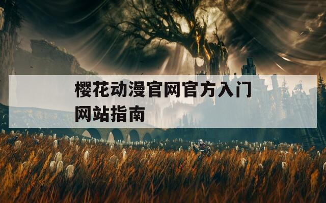 樱花动漫官网官方入门网站指南