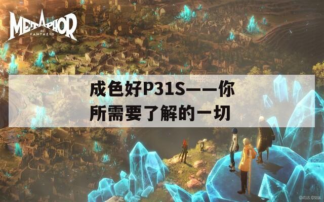 成色好P31S——你所需要了解的一切