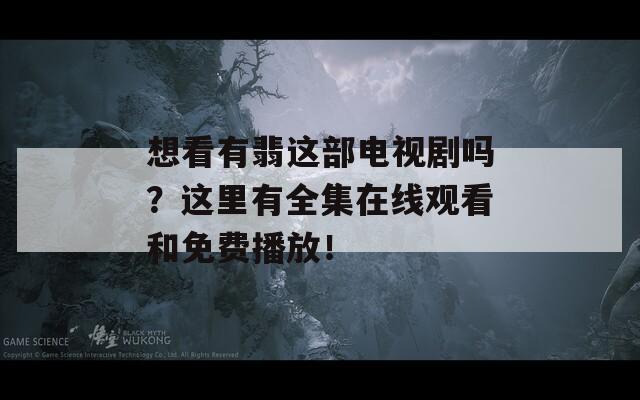 想看有翡这部电视剧吗？这里有全集在线观看和免费播放！