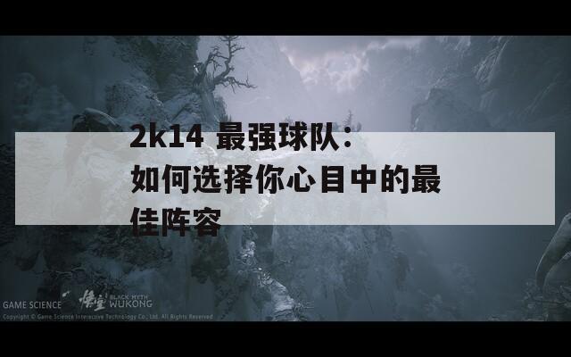 2k14 最强球队：如何选择你心目中的最佳阵容