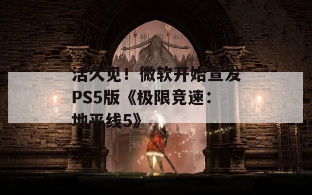 活久见！微软开始宣发PS5版《极限竞速：地平线5》