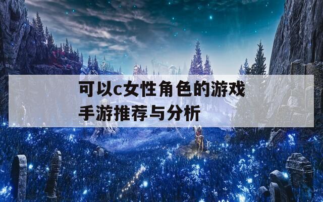 可以c女性角色的游戏手游推荐与分析