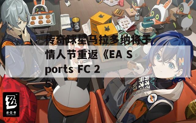 传奇球星马拉多纳将于情人节重返《EA Sports FC 25》