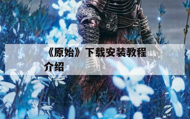 《原始》下载安装教程介绍