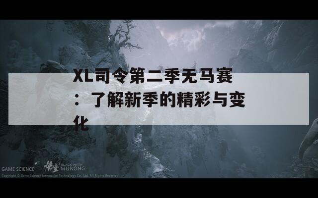 XL司令第二季无马赛：了解新季的精彩与变化