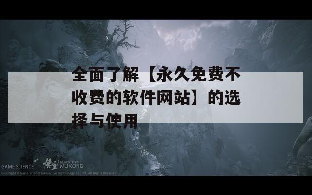 全面了解【永久免费不收费的软件网站】的选择与使用