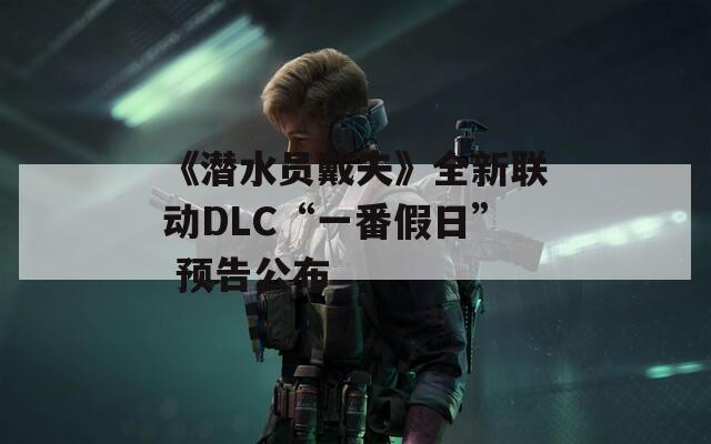 《潜水员戴夫》全新联动DLC“一番假日” 预告公布