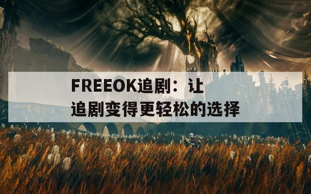 FREEOK追剧：让追剧变得更轻松的选择