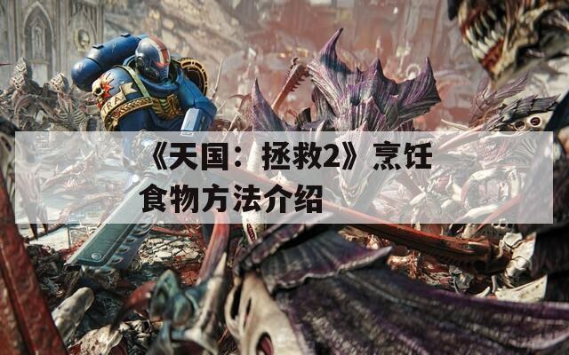 《天国：拯救2》烹饪食物方法介绍