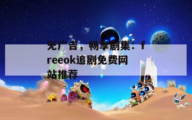 无广告，畅享剧集：freeok追剧免费网站推荐