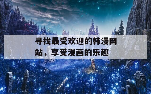 寻找最受欢迎的韩漫网站，享受漫画的乐趣
