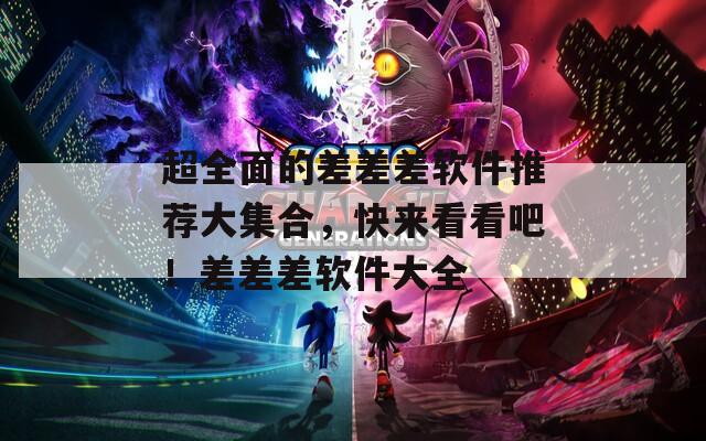 超全面的差差差软件推荐大集合，快来看看吧！差差差软件大全