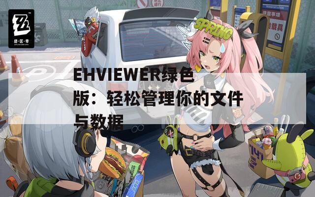 EHVIEWER绿色版：轻松管理你的文件与数据