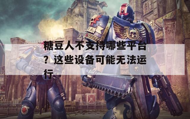 糖豆人不支持哪些平台？这些设备可能无法运行