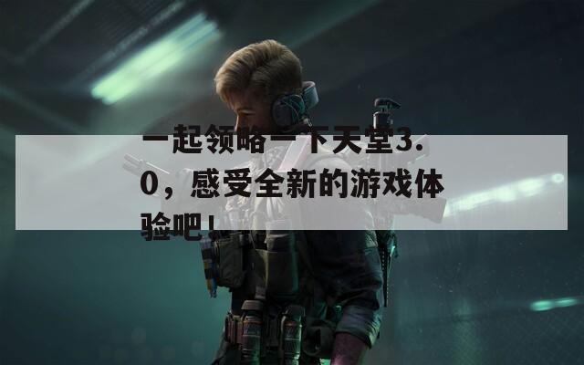 一起领略一下天堂3.0，感受全新的游戏体验吧！