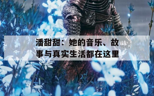 潘甜甜：她的音乐、故事与真实生活都在这里