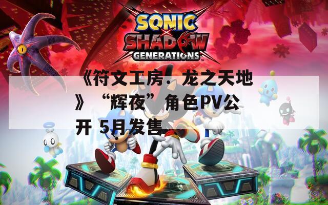 《符文工房：龙之天地》“辉夜”角色PV公开 5月发售