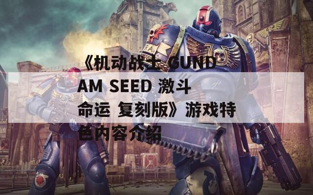 《机动战士 GUNDAM SEED 激斗命运 复刻版》游戏特色内容介绍