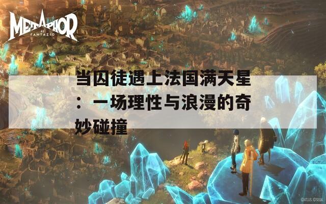 当囚徒遇上法国满天星：一场理性与浪漫的奇妙碰撞