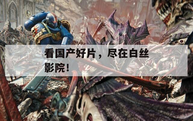 看国产好片，尽在白丝影院！