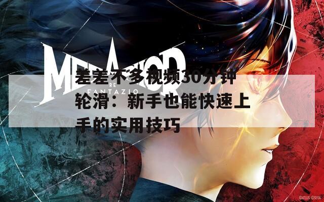 差差不多视频30分钟轮滑：新手也能快速上手的实用技巧