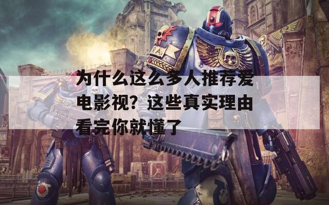 为什么这么多人推荐爱电影视？这些真实理由看完你就懂了