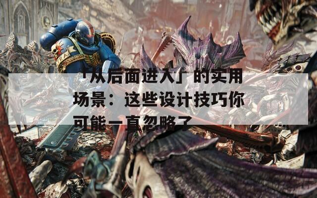 「从后面进入」的实用场景：这些设计技巧你可能一直忽略了
