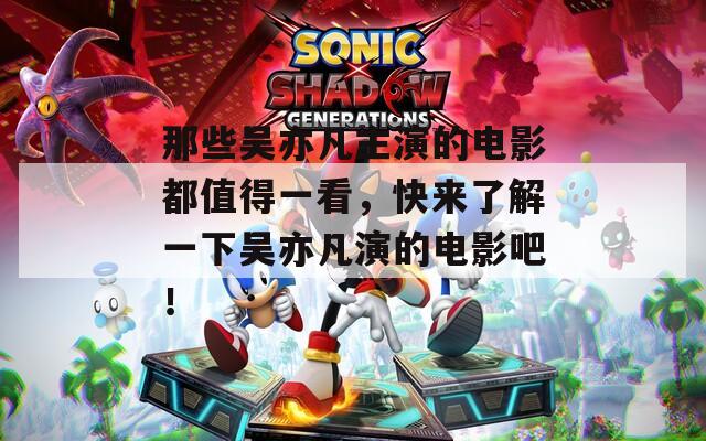 那些吴亦凡主演的电影都值得一看，快来了解一下吴亦凡演的电影吧！