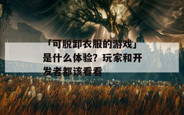 「可脱卸衣服的游戏」是什么体验？玩家和开发者都该看看