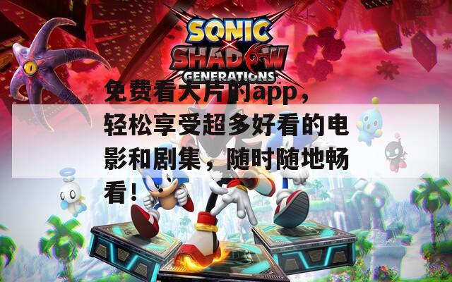 免费看大片的app，轻松享受超多好看的电影和剧集，随时随地畅看！