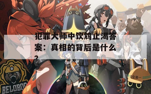 犯罪大师中饮鸩止渴答案：真相的背后是什么？