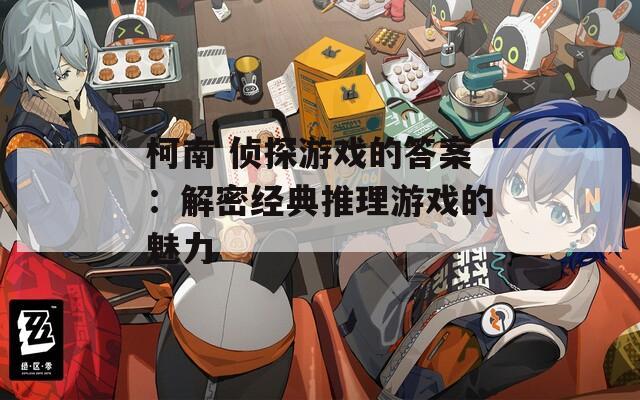 柯南 侦探游戏的答案：解密经典推理游戏的魅力