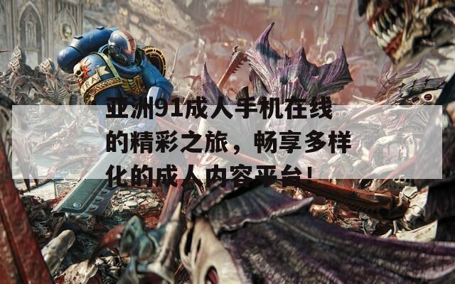 亚洲91成人手机在线的精彩之旅，畅享多样化的成人内容平台！
