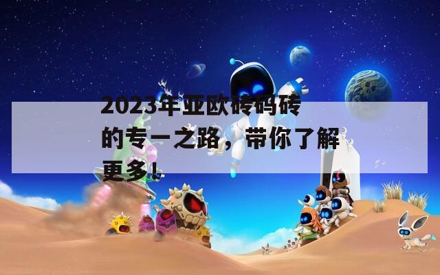 2023年亚欧砖码砖的专一之路，带你了解更多！