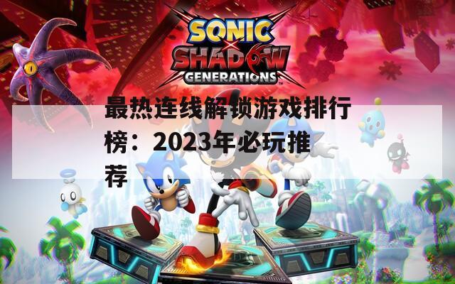 最热连线解锁游戏排行榜：2023年必玩推荐
