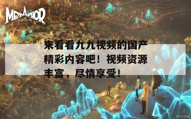 来看看九九视频的国产精彩内容吧！视频资源丰富，尽情享受！