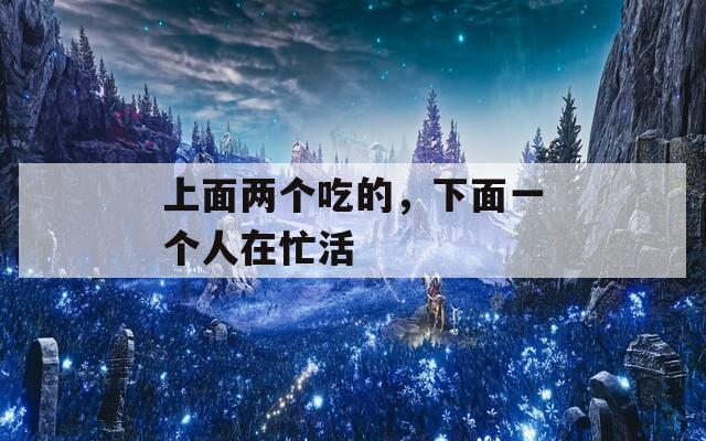 上面两个吃的，下面一个人在忙活
