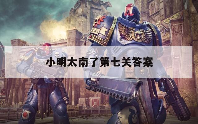 小明太南了第七关答案