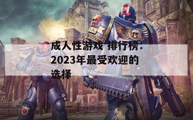 成人性游戏 排行榜：2023年最受欢迎的选择