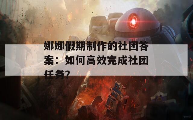娜娜假期制作的社团答案：如何高效完成社团任务？