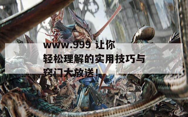 www.999 让你轻松理解的实用技巧与窍门大放送！
