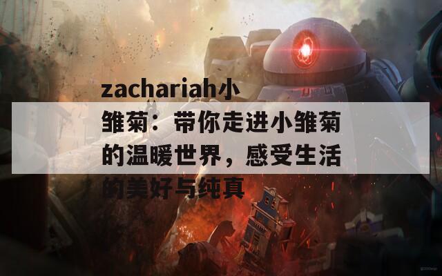 zachariah小雏菊：带你走进小雏菊的温暖世界，感受生活的美好与纯真