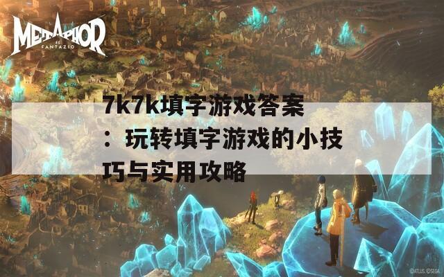 7k7k填字游戏答案：玩转填字游戏的小技巧与实用攻略
