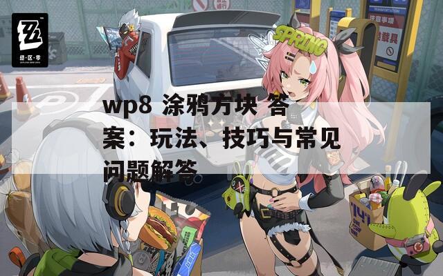 wp8 涂鸦方块 答案：玩法、技巧与常见问题解答