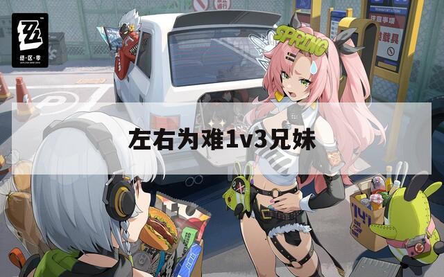 左右为难1v3兄妹