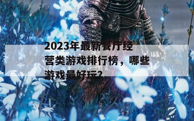 2023年最新餐厅经营类游戏排行榜，哪些游戏最好玩？