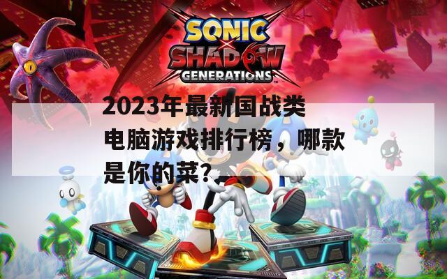 2023年最新国战类电脑游戏排行榜，哪款是你的菜？