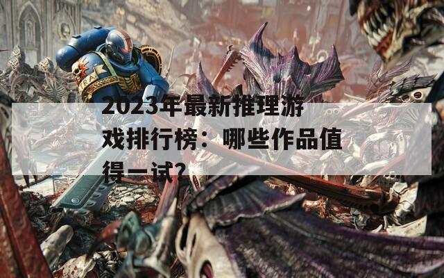 2023年最新推理游戏排行榜：哪些作品值得一试？