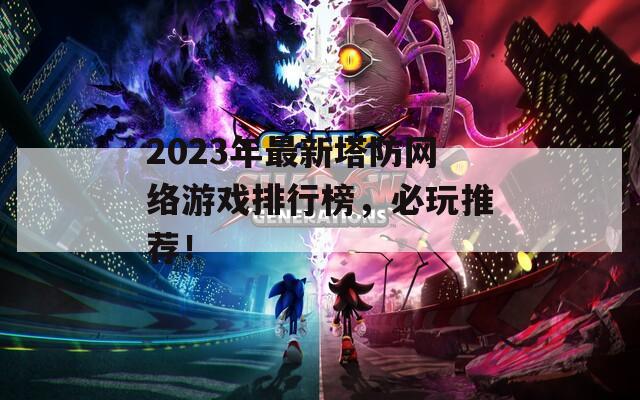 2023年最新塔防网络游戏排行榜，必玩推荐！